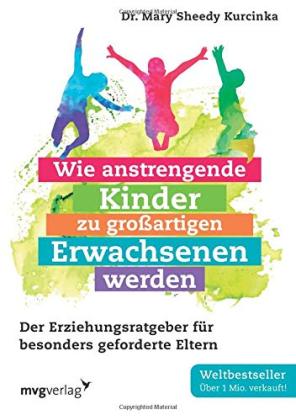 Wie anstrengende Kinder zu großartigen Erwachsenen werden: Der Erziehungsratgeber für besonders geforderte Eltern