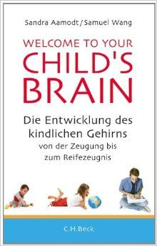 Welcome to your Child's Brain: Die Entwicklung des kindlichen Gehirns von der Zeugung bis zum Reifezeugnis