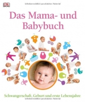 Das Mama- und Babybuch: Schwangerschaft, Geburt und erste Lebensjahre