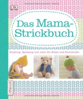 Das Mama-Strickbuch: Kleidung, Spielzeug und mehr für Babys und Kleinkinder